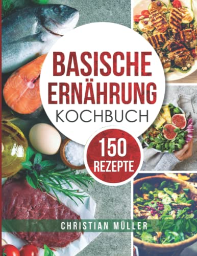 Basische Ernährung Kochbuch: 150 Rezepte Ideal für Anfänger, Berufstätige, Frauen und Männer. Das Kochbuch enthält auch vegane und vegetarische Rezepte von Independently published