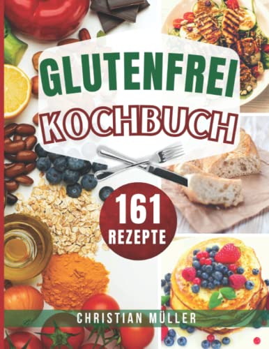 Glutenfrei Kochbuch: Dieses Buch enthält 161 köstliche Glutenfrei Rezepte, darunter Zuckerfreies Kochen, Backen, Vegan, Brot und mehr von Independently published