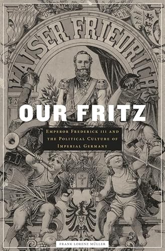 Our Fritz: Emperor Frederick III and the Political Culture of Imperial Germany von Harvard University Press