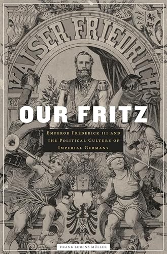 Our Fritz: Emperor Frederick III and the Political Culture of Imperial Germany