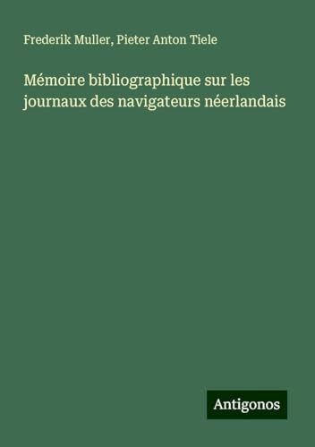 Mémoire bibliographique sur les journaux des navigateurs néerlandais von Antigonos Verlag