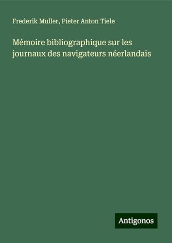 Mémoire bibliographique sur les journaux des navigateurs néerlandais von Antigonos Verlag