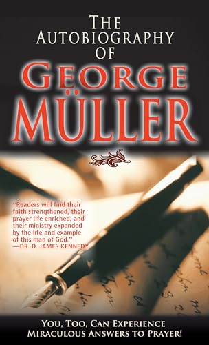 The Autobiography of George Muller: You, Too, Can Experience Miraculous Answers to Prayer!: You, Too, Can Experience Miraculous Answers to Prayer! (Receive God's Guidance and Provision Every Day)