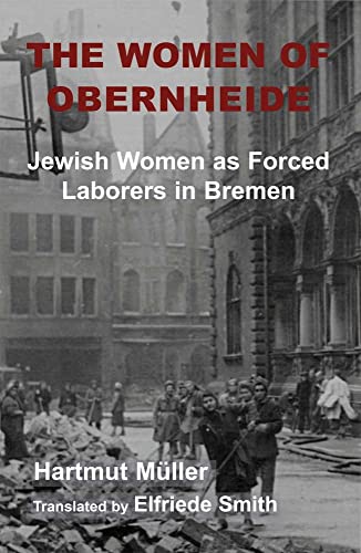 The Women of Obernheide: Forced Jewish Women Laborers in Bremen, 1944-1945: Jewish Women as Forced Laborers in Bremen, 1944-45