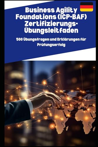 Business Agility Foundations (ICP-BAF) Zertifizierungs-Übungsleitfaden: 500 Übungsfragen und Erklärungen für Prüfungserfolg von Independently published