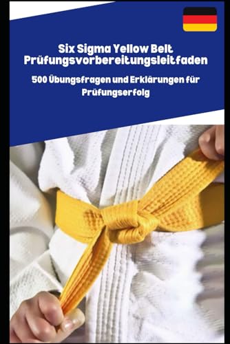 Six Sigma Yellow Belt Prüfungsvorbereitungsleitfaden: 500 Übungsfragen und Erklärungen für Prüfungserfolg von Independently published