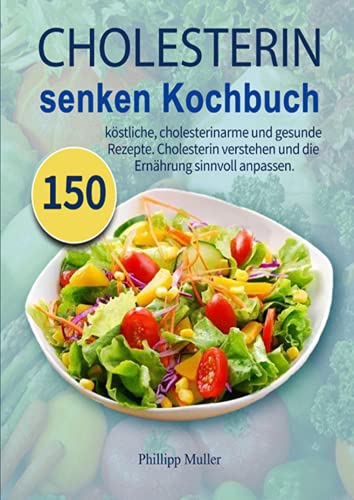 Cholesterin senken Kochbuch: 150 köstliche, cholesterinarme und gesunde Rezepte. Cholesterin verstehen und die Ernährung sinnvoll anpassen.
