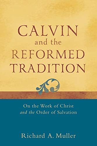 Calvin and the Reformed Tradition: On The Work Of Christ And The Order Of Salvation