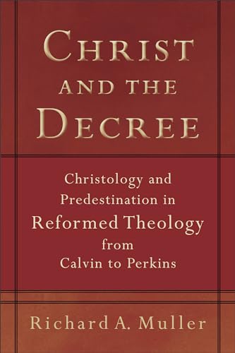Christ and the Decree: Christology and Predestination in Reformed Theology from Calvin to Perkins von Baker Academic