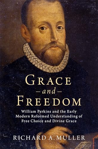 Grace and Freedom: William Perkins and the Early Modern Reformed Understanding of Free Choice and Divine Grace von Oxford University Press, USA