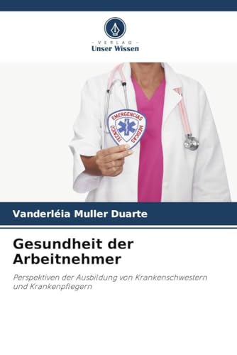 Gesundheit der Arbeitnehmer: Perspektiven der Ausbildung von Krankenschwestern und Krankenpflegern von Verlag Unser Wissen