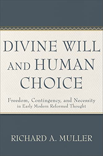 Divine Will and Human Choice: Freedom, Contingency, and Necessity in Early Modern Reformed Thought Divine Will and Human Choice: Freedom, Contingency, and Necessity in Early Modern Reformed Thought