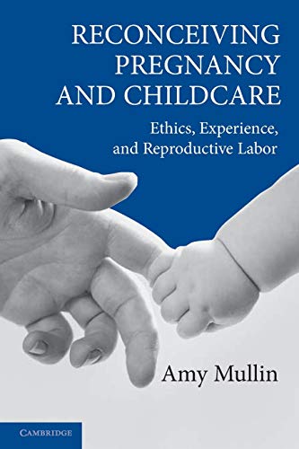 Reconceiving Pregnancy and Childcare: Ethics, Experience, and Reproductive Labor (Cambridge Studies in Philosophy and Public Policy)