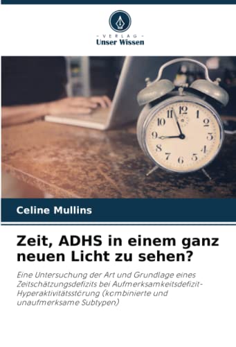 Zeit, ADHS in einem ganz neuen Licht zu sehen?: Eine Untersuchung der Art und Grundlage eines Zeitschätzungsdefizits bei ... (kombinierte und unaufmerksame Subtypen) von Verlag Unser Wissen
