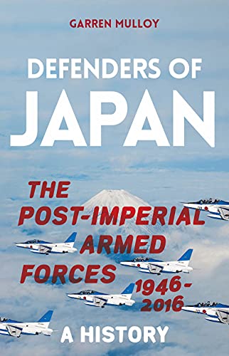 Defenders of Japan: The Post-Imperial Armed Forces 1946-2016, A History