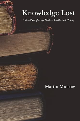 Knowledge Lost: A New View of Early Modern Intellectual History Knowledge Lost: A New View of Early Modern Intellectual History