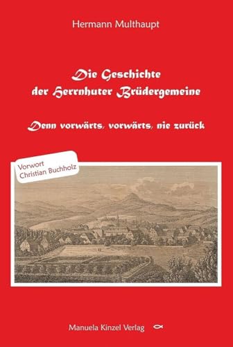 Die Geschichte der Herrnhuter Brüdergemeine: Denn vorwärts, vorwärts, nie zurück Die Geschichte der Herrnhuter Brüdergemeine: Denn vorwärts, vorwärts, nie zurück von Kinzel, Manuela Verlagsgr