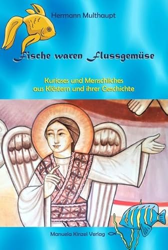 Fische waren Flussgemüse: Kurioses und Menschliches aus Klöstern und ihrer Geschichte von Manuela Kinzel Verlag