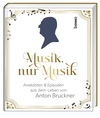 Musik, nur Musik: Anekdoten & Episoden aus dem Leben von Anton Bruckner