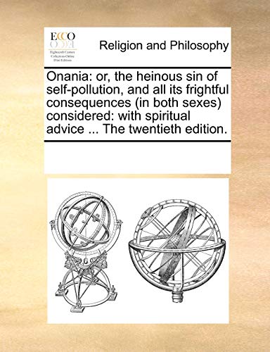 Onania: Or, the Heinous Sin of Self-Pollution, and All Its Frightful Consequences (in Both Sexes) Considered: With Spiritual Advice ... the Twentieth Edition. von Gale Ecco, Print Editions