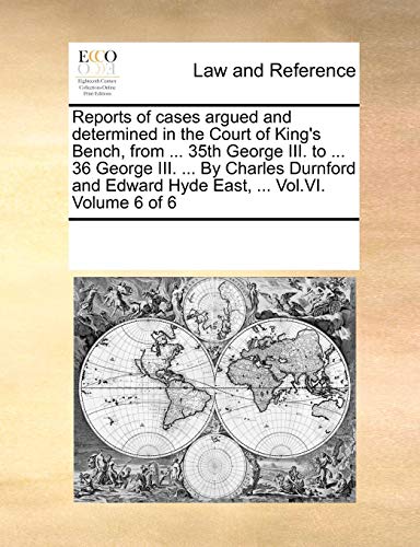 Reports of Cases Argued and Determined in the Court of King's Bench, from ... 35th George III. to ... 36 George III. ... by Charles Durnford and Edwar Reports of Cases Argued and Determined in the Court of King's Bench, from ... 35th George III. to ... 36 George III. ... by Charles Durnford and Edwar von Gale Ecco, Print Editions