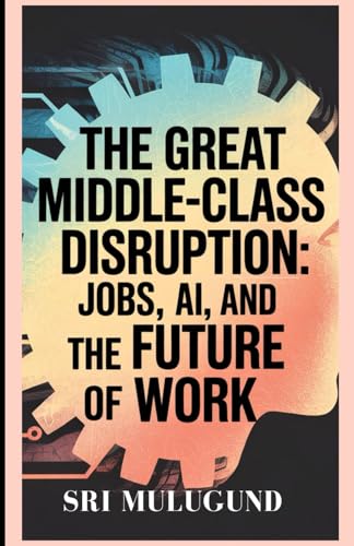 The Great Middle-Class Disruption: Jobs, AI and the Future of Work von Independently published
