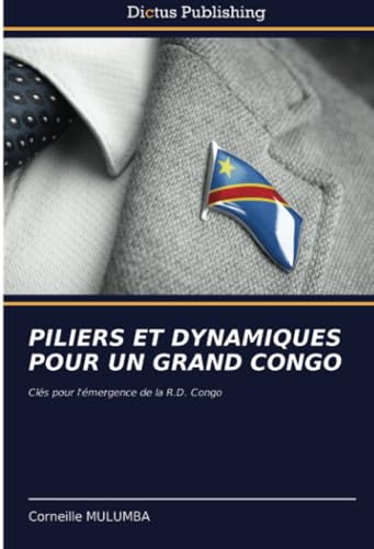 PILIERS ET DYNAMIQUES POUR UN GRAND CONGO: Clés pour l'émergence de la R.D. Congo von Dictus Publishing