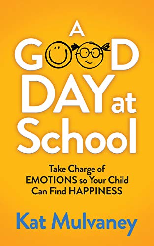 Good Day at School: Take Charge of Emotions so Your Child Can Find Happiness
