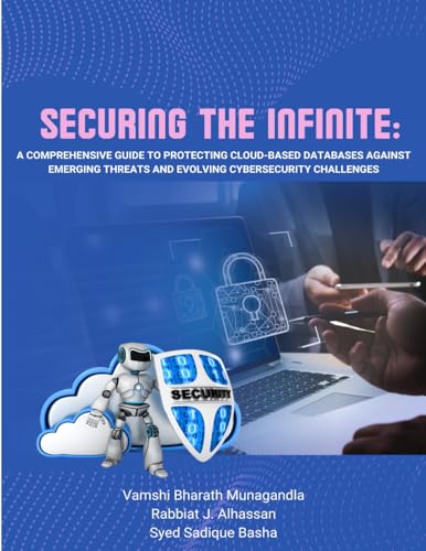 SECURING THE INFINITE A Comprehensive Guide to Protecting Cloud-Based Databases against Emerging Threats and Evolving Cybersecurity Challenges von SADGURU PUBLICATIONS