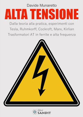 Alta Tensione. Dalla teoria alla pratica, esperimenti con Tesla, Ruhmkorff, Cockroft, Marx, Kirlian. Trasformatori AT in ferrite e alta frequenza von Sandit Libri