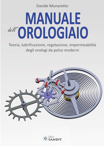 Manuale dell'orologiaio. Teoria, lubrificazione, regolazione, impermeabilità degli orologi da polso moderni von Sandit Libri
