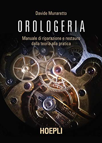 Orologeria. Manuale di riparazione e restauro: dalla teoria alla pratica (Oreficeria) von HOEPLI