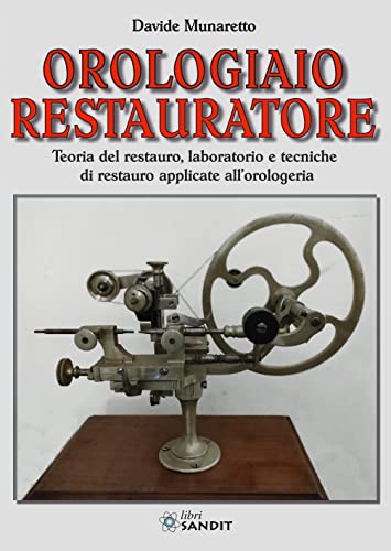 Orologiaio restauratore. Teoria del restauro, laboratorio e tecniche di restauro applicate all'orologeria von Sandit Libri