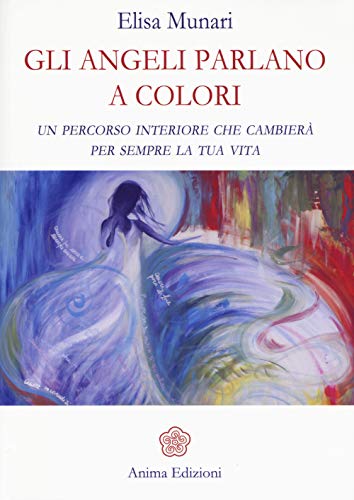 Gli angeli parlano a colori. Un percorso interiore che cambierà per sempre la tua vita (Messaggi per l'anima) von Anima Edizioni