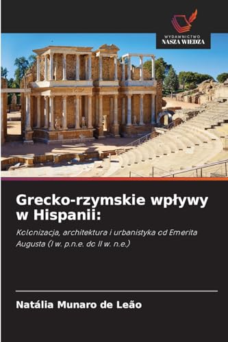 Grecko-rzymskie wpływy w Hispanii:: Kolonizacja, architektura i urbanistyka od Emerita Augusta (I w. p.n.e. do II w. n.e.) von Wydawnictwo Nasza Wiedza