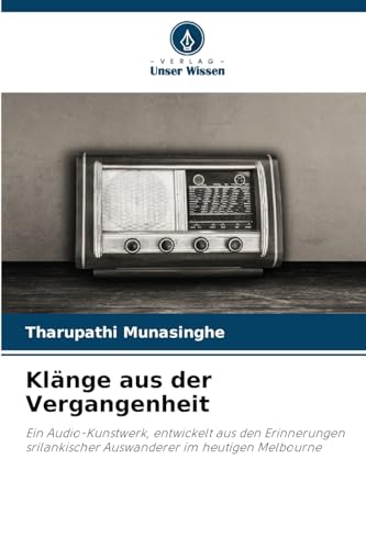 Klänge aus der Vergangenheit: Ein Audio-Kunstwerk, entwickelt aus den Erinnerungen srilankischer Auswanderer im heutigen Melbourne von Verlag Unser Wissen