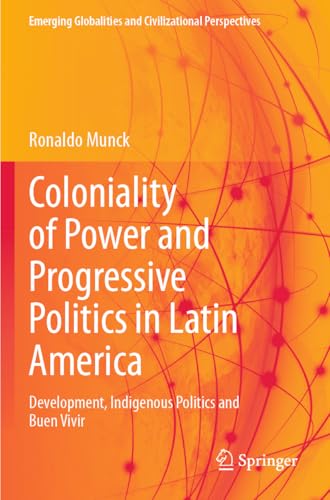 Coloniality of Power and Progressive Politics in Latin America: Development, Indigenous Politics and Buen Vivir (Emerging Globalities and Civilizational Perspectives) von Springer