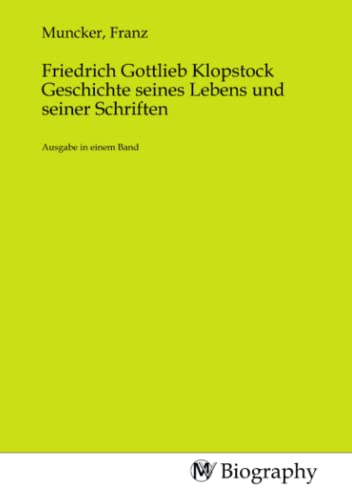 Friedrich Gottlieb Klopstock Geschichte seines Lebens und seiner Schriften: Ausgabe in einem Band von MV-Biography