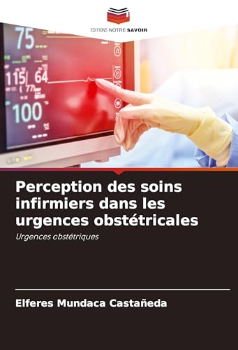 Perception des soins infirmiers dans les urgences obstétricales: Urgences obstétriques von Editions Notre Savoir
