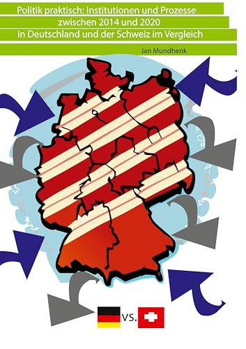 Politik praktisch: Institutionen und Prozesse zwischen 2014 und 2020: in Deutschland und der Schweiz im Vergleich Politik praktisch: Institutionen und Prozesse zwischen 2014 und 2020: in Deutschland und der Schweiz im Vergleich von BoD – Books on Demand
