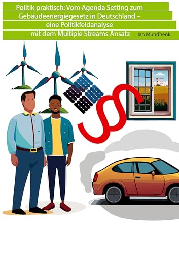 Politik praktisch: Vom Agenda Setting zum Gebäudeenergiegesetz in Deutschland: - eine Politikfeldanalyse mit dem Multiple Streams Ansatz Politik praktisch: Vom Agenda Setting zum Gebäudeenergiegesetz in Deutschland: - eine Politikfeldanalyse mit dem Multiple Streams Ansatz von BoD – Books on Demand