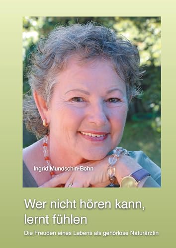 Wer nicht hören kann, lernt fühlen: Die Freuden eines Lebens als gehörlose Naturärztin von Books on Demand GmbH