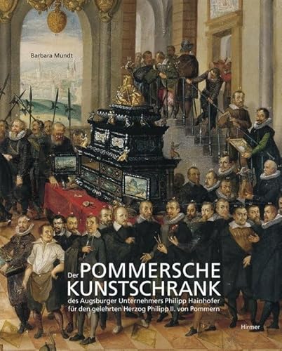 Der Pommersche Kunstschrank: Des Augsburger Unternehmers Philipp Hainhofer für den gelehrten Herzog Philipp II. von Pommern von Hirmer Verlag GmbH
