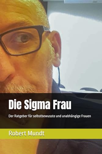 Die Sigma Frau: Der Ratgeber für selbstbewusste und unabhängige Frauen von Independently published
