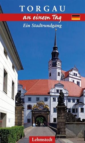 Torgau an einem Tag: Ein Stadtrundgang Torgau an einem Tag: Ein Stadtrundgang