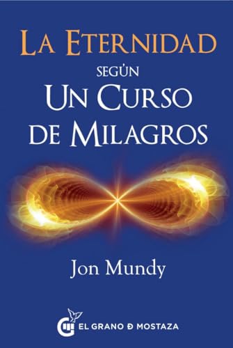 La eternidad según Un Curso de Milagros: Un camino hacia la eternidad en el texto esencial von Ediciones El Grano de Mostaza S.L.