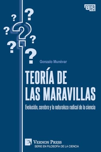 Teoría de las maravillas: Evolución, cerebro y la naturaleza radical de la ciencia (Serie en Filosofía de la Ciencia) von Vernon Press