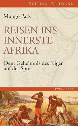 Reisen ins innerste Afrika: Dem Geheimnis des Niger auf der Spur (1795-1806) (Edition Erdmann)