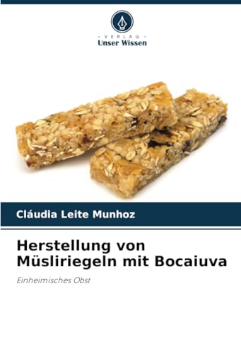 Herstellung von Müsliriegeln mit Bocaiuva: Einheimisches Obst von Verlag Unser Wissen