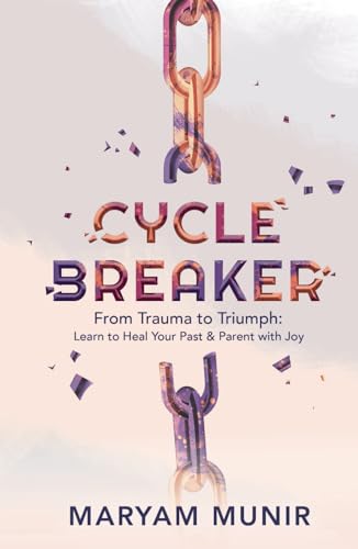 Cycle Breaker: From Trauma to Triumph: Learn to Heal Your past and Parent with Joy